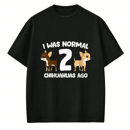 Dog Love Shirt, Dog Lover Gift T-Shirt/Hoodie/Sweatshirt HLT00 - I Was Normal 2 Chihuahuas Ago Love Chihuahua Dogs T-Shirt