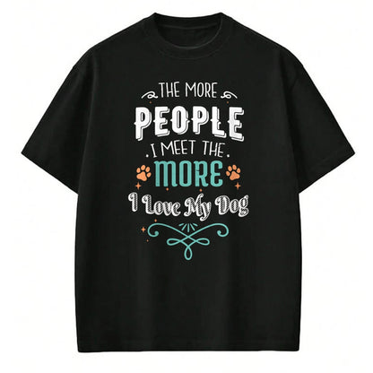 Dog Love Shirt, Dog Lover Gift T-Shirt/Hoodie/Sweatshirt HLT00 - The More People I Meet The More I Love My Dog Funny Dogs T-Shirt