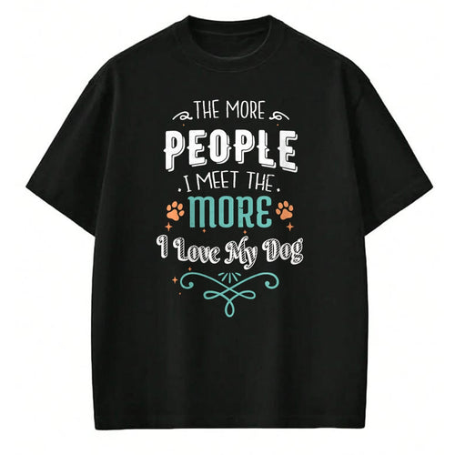 Dog Love Shirt, Dog Lover Gift T-Shirt/Hoodie/Sweatshirt HLT00 - The More People I Meet The More I Love My Dog Funny Dogs T-Shirt