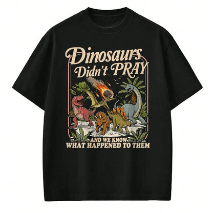 Best Dinosaur Lover Shirt, Funny Dinosaur UnisexT-Shirt/Hoodie/Sweatshirt HLT00 - Dinosaurs Didn_t Pray and we Know What Happened to Them T-Shirt