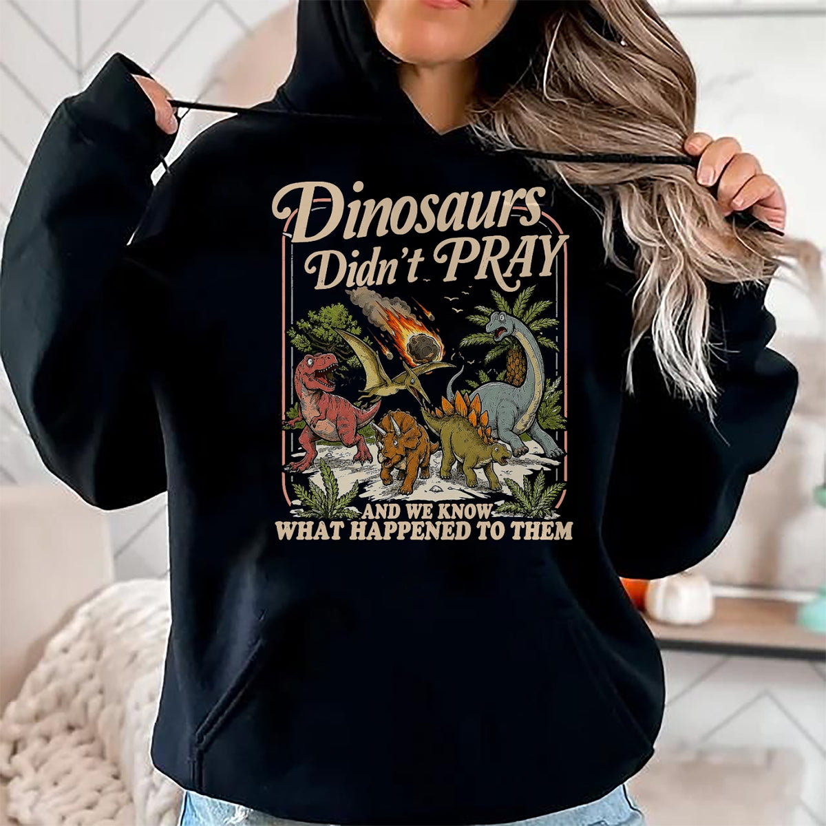 Best Dinosaur Lover Shirt, Funny Dinosaur UnisexT-Shirt/Hoodie/Sweatshirt HLT00 - Dinosaurs Didn_t Pray and we Know What Happened to Them T-Shirt