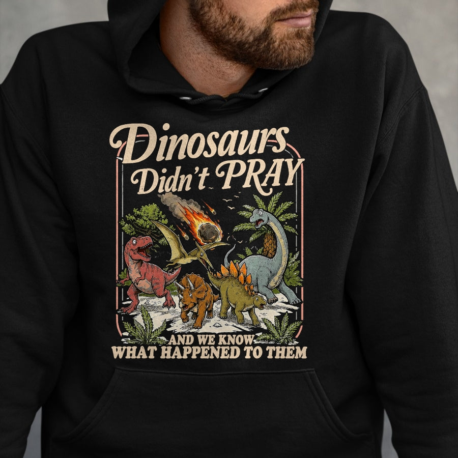 Best Dinosaur Lover Shirt, Funny Dinosaur UnisexT-Shirt/Hoodie/Sweatshirt HLT00 - Dinosaurs Didn_t Pray and we Know What Happened to Them T-Shirt