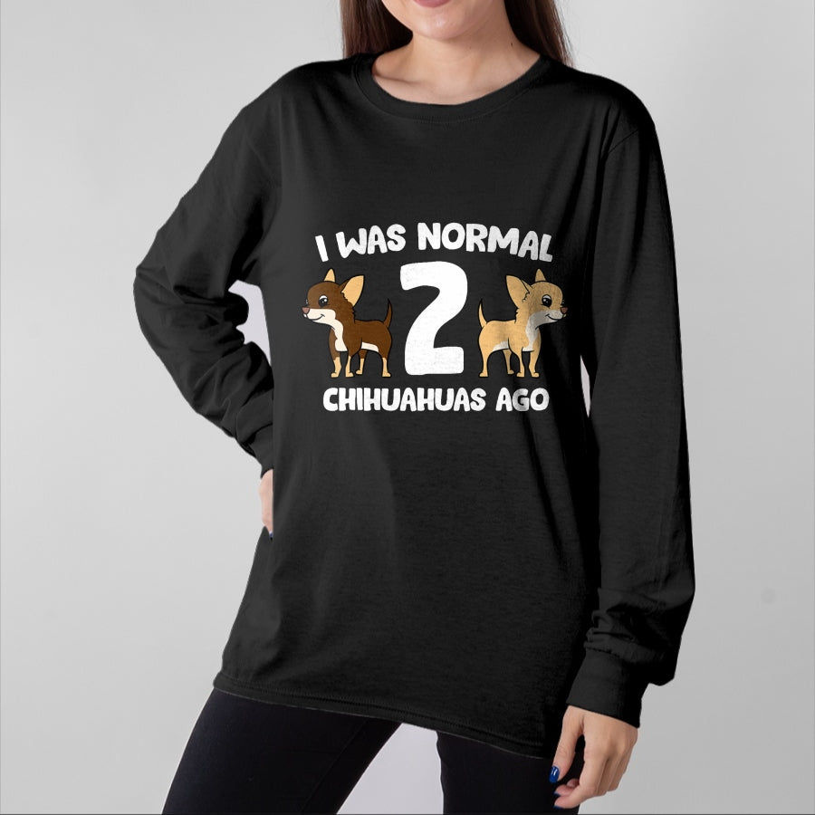Dog Love Shirt, Dog Lover Gift T-Shirt/Hoodie/Sweatshirt HLT00 - I Was Normal 2 Chihuahuas Ago Love Chihuahua Dogs T-Shirt
