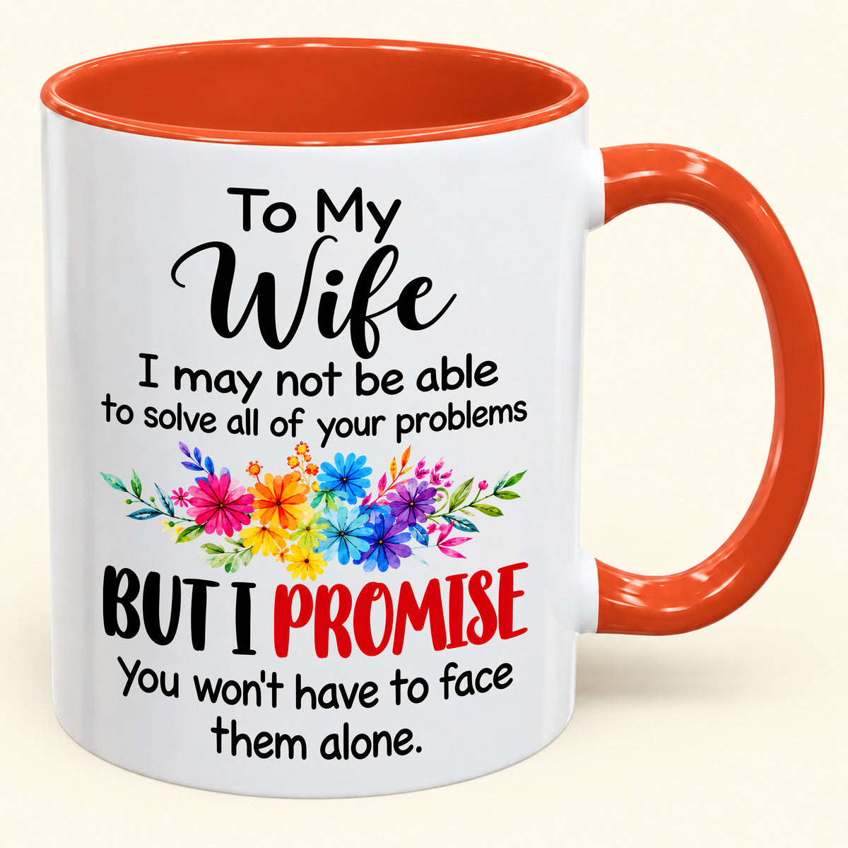 "To My Wife I May Not Be Able To Solve All Of Your Problems But I Promise" - Gift Accent Coffee Mug From Husband - TOBY00 (SKU2610-629)