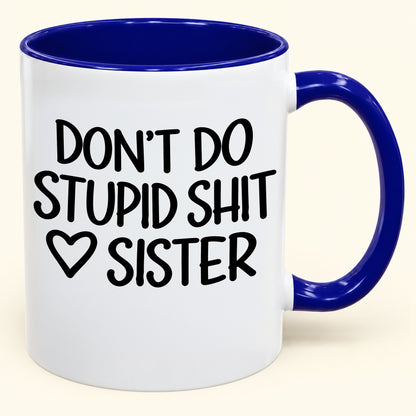 "DONT DO STUPID SHIT" - Gift Accent Coffee Mug From Sister - TOBY00 (SKU2610-966)
