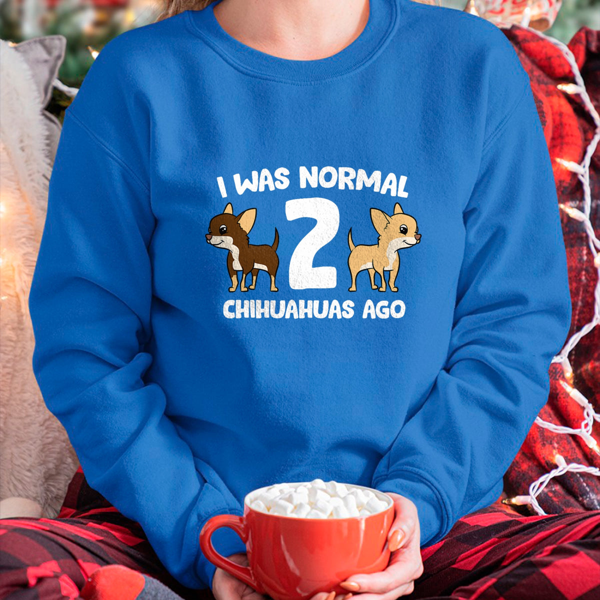 Dog Love Shirt, Dog Lover Gift T-Shirt/Hoodie/Sweatshirt HLT00 - I Was Normal 2 Chihuahuas Ago Love Chihuahua Dogs T-Shirt